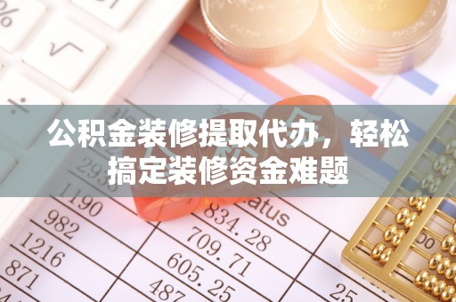 保亭公积金装修提取代办，轻松搞定装修资金难题