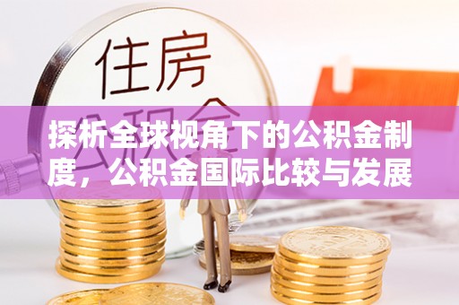 保亭探析全球视角下的公积金制度，公积金国际比较与发展趋势