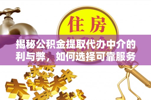 保亭揭秘公积金提取代办中介的利与弊，如何选择可靠服务？