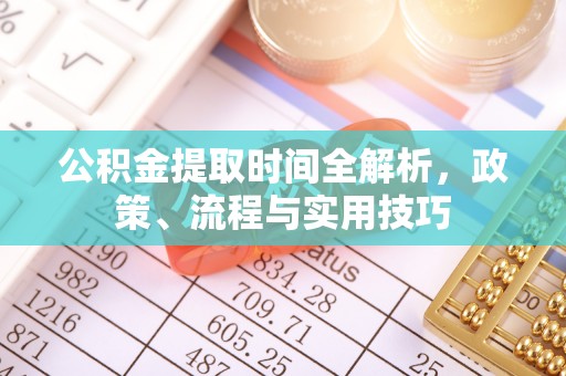 保亭公积金提取时间全解析，政策、流程与实用技巧
