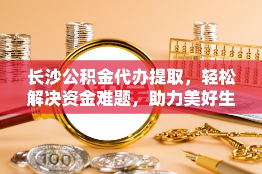 保亭长沙公积金代办提取，轻松解决资金难题，助力美好生活