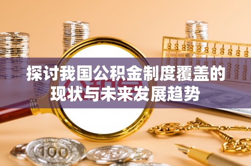 保亭探讨我国公积金制度覆盖的现状与未来发展趋势