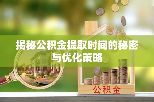 保亭揭秘公积金提取时间的秘密与优化策略