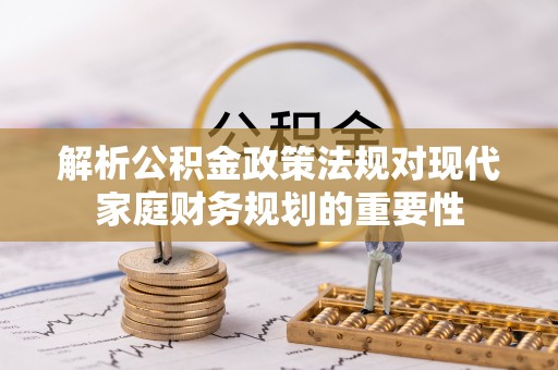保亭解析公积金政策法规对现代家庭财务规划的重要性