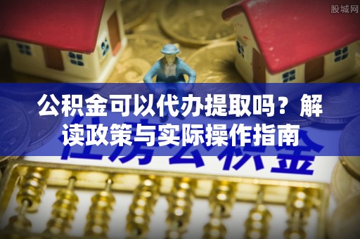 保亭公积金可以代办提取吗？解读政策与实际操作指南