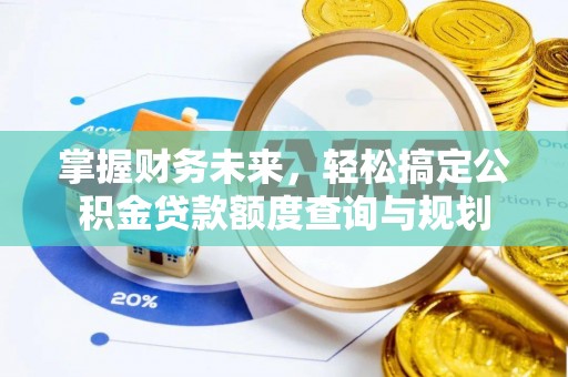 保亭掌握财务未来，轻松搞定公积金贷款额度查询与规划