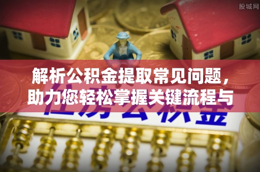 保亭解析公积金提取常见问题，助力您轻松掌握关键流程与技巧