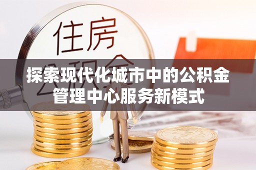 保亭探索现代化城市中的公积金管理中心服务新模式
