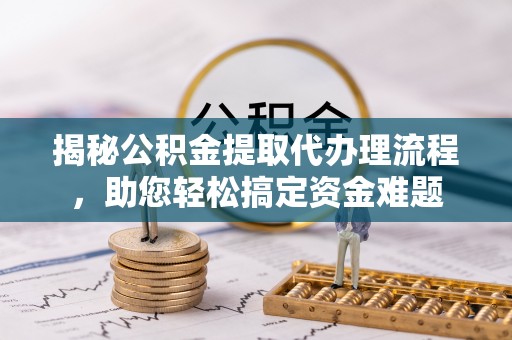 保亭揭秘公积金提取代办理流程，助您轻松搞定资金难题