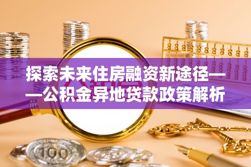保亭探索未来住房融资新途径——公积金异地贷款政策解析与实践