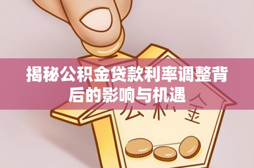 保亭揭秘公积金贷款利率调整背后的影响与机遇