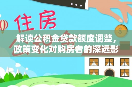 保亭解读公积金贷款额度调整，政策变化对购房者的深远影响