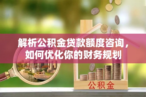 保亭解析公积金贷款额度咨询，如何优化你的财务规划