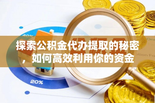保亭探索公积金代办提取的秘密，如何高效利用你的资金
