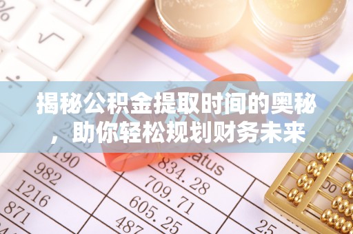 保亭揭秘公积金提取时间的奥秘，助你轻松规划财务未来