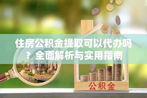 保亭住房公积金提取可以代办吗？全面解析与实用指南