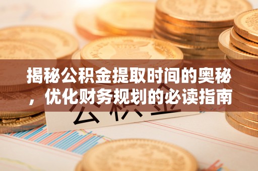 保亭揭秘公积金提取时间的奥秘，优化财务规划的必读指南