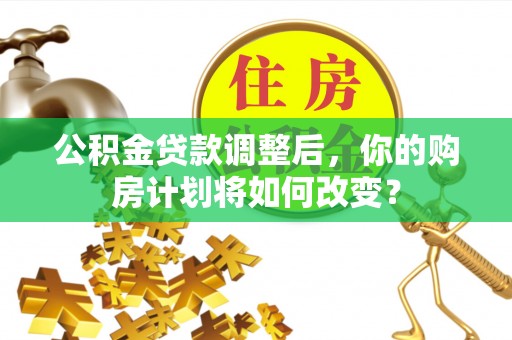 保亭公积金贷款调整后，你的购房计划将如何改变？