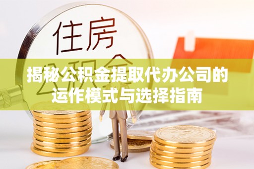 保亭揭秘公积金提取代办公司的运作模式与选择指南