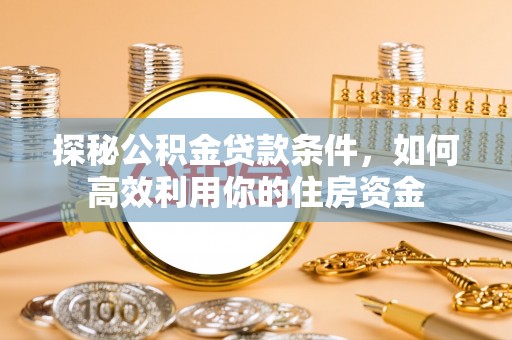保亭探秘公积金贷款条件，如何高效利用你的住房资金