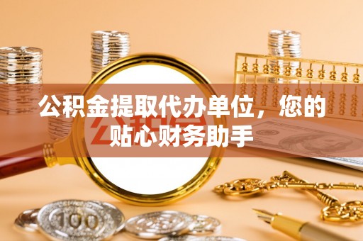 保亭公积金提取代办单位，您的贴心财务助手