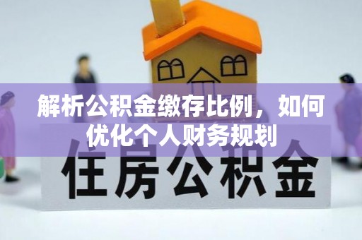 保亭解析公积金缴存比例，如何优化个人财务规划