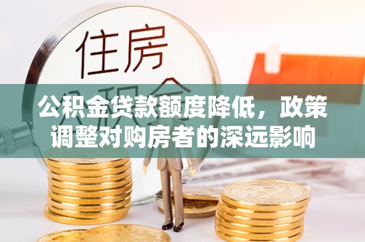 保亭公积金贷款额度降低，政策调整对购房者的深远影响