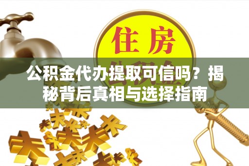 保亭公积金代办提取可信吗？揭秘背后真相与选择指南