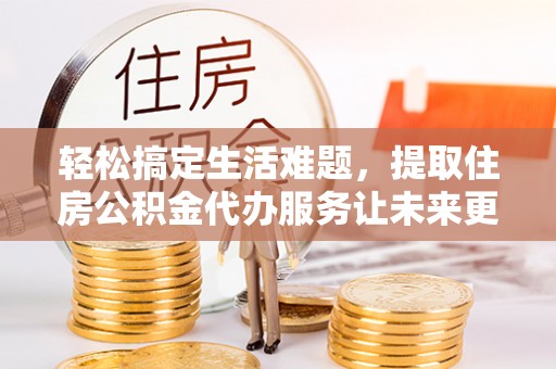 保亭轻松搞定生活难题，提取住房公积金代办服务让未来更安心