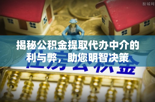 保亭揭秘公积金提取代办中介的利与弊，助您明智决策