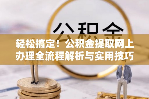 保亭轻松搞定！公积金提取网上办理全流程解析与实用技巧