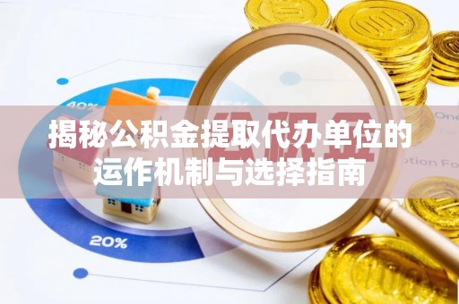 保亭揭秘公积金提取代办单位的运作机制与选择指南