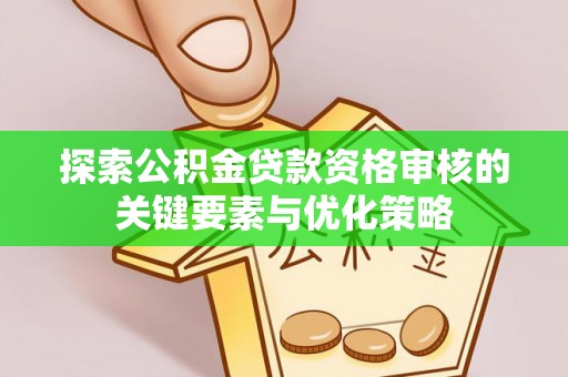 保亭探索公积金贷款资格审核的关键要素与优化策略