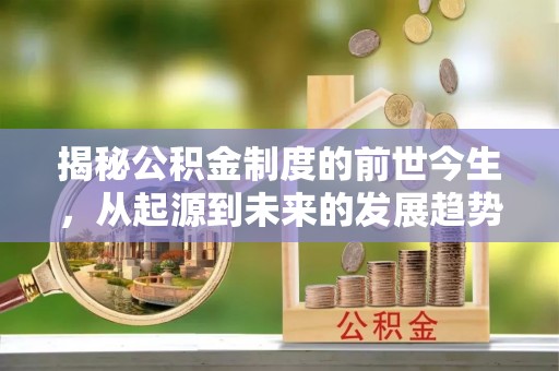 保亭揭秘公积金制度的前世今生，从起源到未来的发展趋势