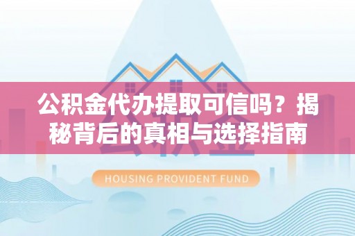 保亭公积金代办提取可信吗？揭秘背后的真相与选择指南