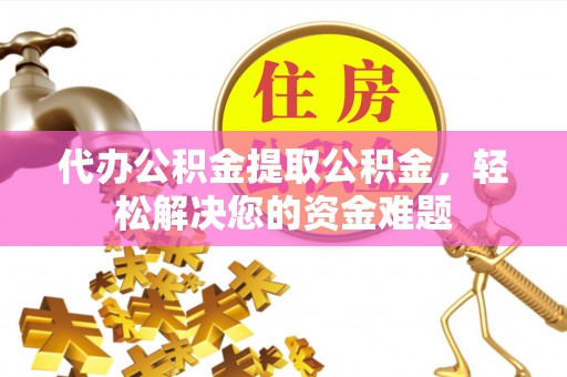 保亭代办公积金提取公积金，轻松解决您的资金难题