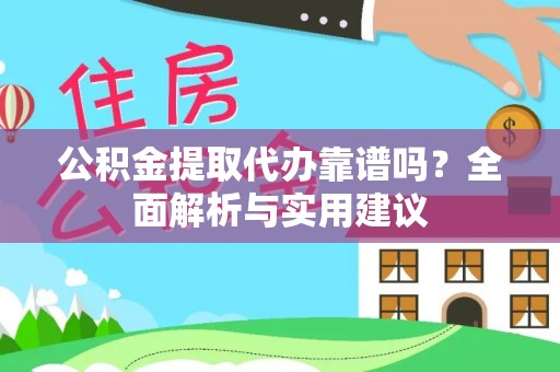 保亭公积金提取代办靠谱吗？全面解析与实用建议