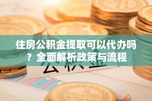 保亭住房公积金提取可以代办吗？全面解析政策与流程