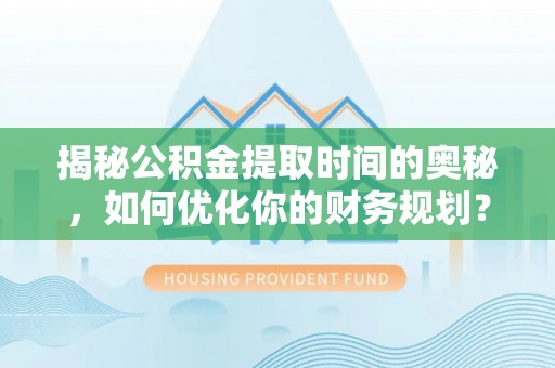 保亭揭秘公积金提取时间的奥秘，如何优化你的财务规划？