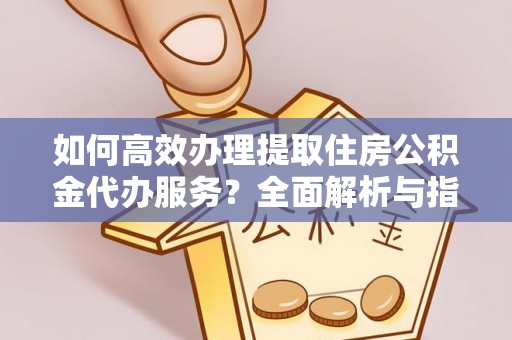 保亭如何高效办理提取住房公积金代办服务？全面解析与指南