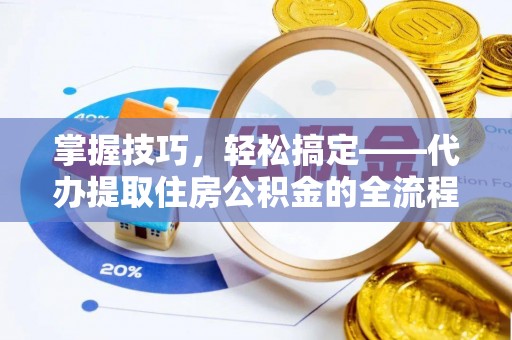 保亭掌握技巧，轻松搞定——代办提取住房公积金的全流程解析