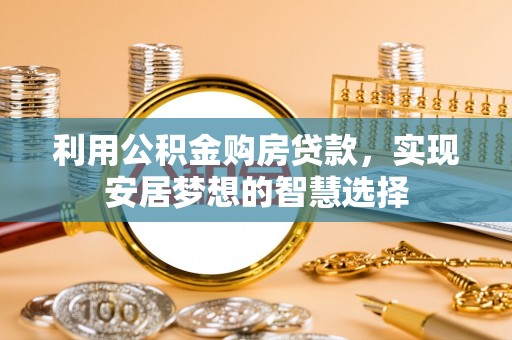 保亭利用公积金购房贷款，实现安居梦想的智慧选择