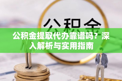 保亭公积金提取代办靠谱吗？深入解析与实用指南