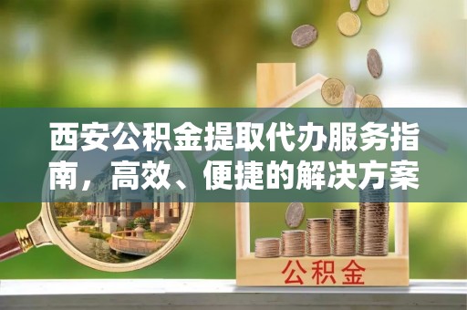 保亭西安公积金提取代办服务指南，高效、便捷的解决方案