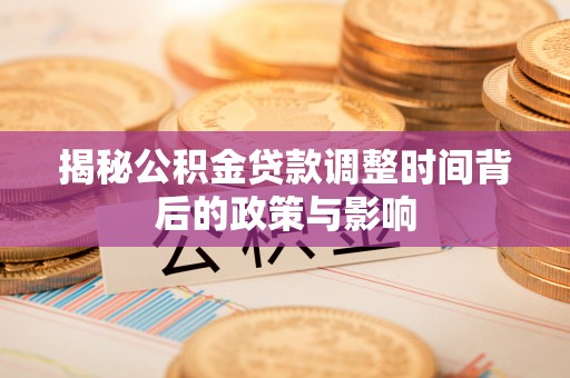 保亭揭秘公积金贷款调整时间背后的政策与影响
