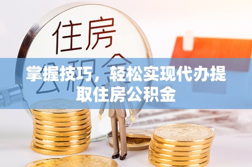 保亭掌握技巧，轻松实现代办提取住房公积金