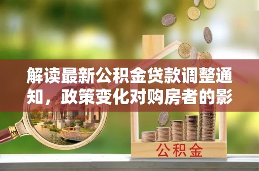 保亭解读最新公积金贷款调整通知，政策变化对购房者的影响与应对策略