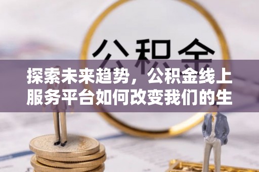 保亭探索未来趋势，公积金线上服务平台如何改变我们的生活