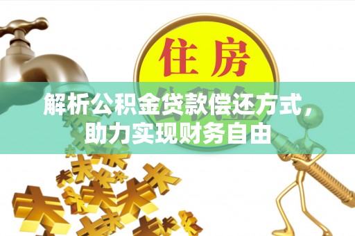 保亭解析公积金贷款偿还方式，助力实现财务自由
