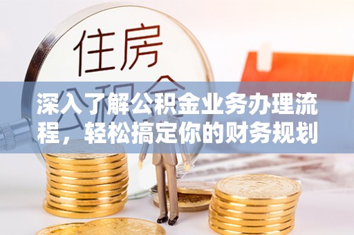 保亭深入了解公积金业务办理流程，轻松搞定你的财务规划